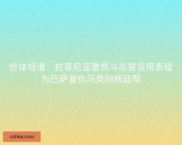 世体报道：拉菲尼亚激昂斗志誓言用表现为巴萨复仇马竞阿根廷帮